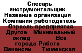 Слесарь-инструментальщик › Название организации ­ Компания-работодатель › Отрасль предприятия ­ Другое › Минимальный оклад ­ 17 000 - Все города Работа » Вакансии   . Тюменская обл.